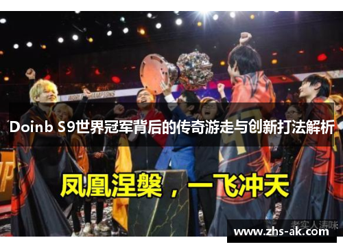 Doinb S9世界冠军背后的传奇游走与创新打法解析 Doinb S9世界冠军背后的传奇游走与创新打法解析