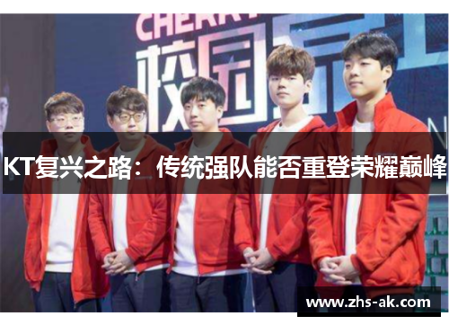 KT复兴之路:传统强队能否重登荣耀巅峰 KT复兴之路:传统强队能否重登荣耀巅峰