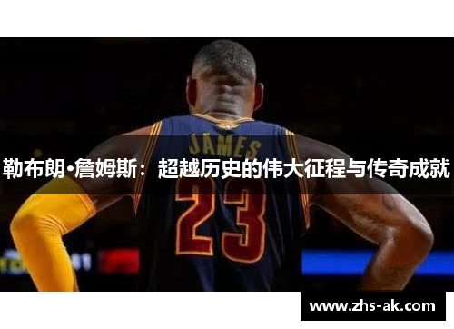 勒布朗·詹姆斯:超越历史的伟大征程与传奇成就 勒布朗·詹姆斯:超越历史的伟大征程与传奇成就