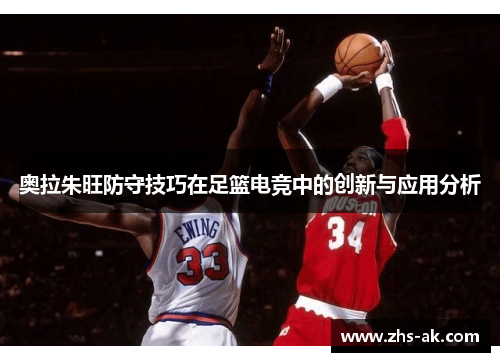 奥拉朱旺防守技巧在足篮电竞中的创新与应用分析